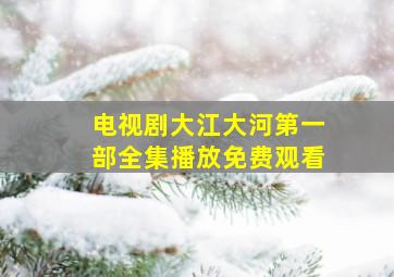 电视剧大江大河第一部全集播放免费观看