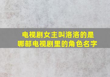 电视剧女主叫洛洛的是哪部电视剧里的角色名字