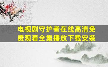 电视剧守护者在线高清免费观看全集播放下载安装