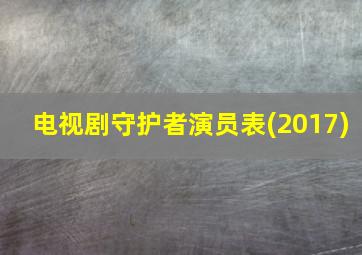 电视剧守护者演员表(2017)