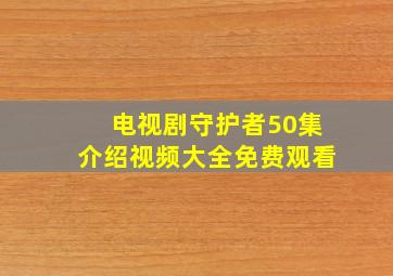 电视剧守护者50集介绍视频大全免费观看