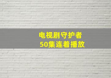 电视剧守护者50集连着播放