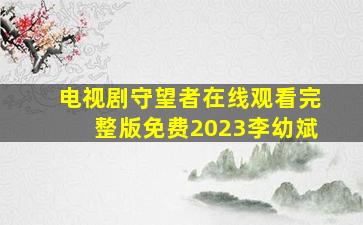 电视剧守望者在线观看完整版免费2023李幼斌