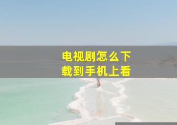 电视剧怎么下载到手机上看