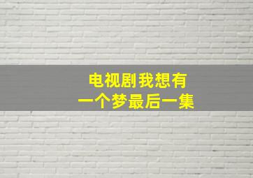 电视剧我想有一个梦最后一集