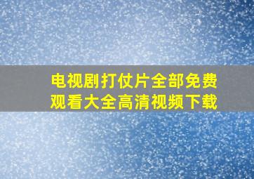 电视剧打仗片全部免费观看大全高清视频下载