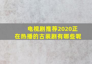 电视剧推荐2020正在热播的古装剧有哪些呢