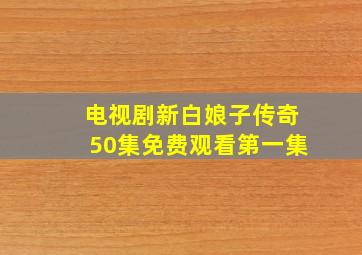 电视剧新白娘子传奇50集免费观看第一集