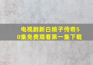 电视剧新白娘子传奇50集免费观看第一集下载