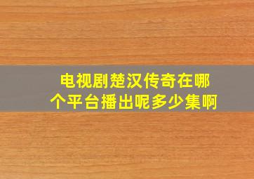 电视剧楚汉传奇在哪个平台播出呢多少集啊