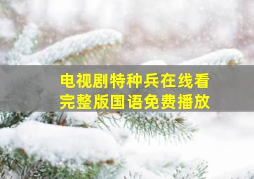 电视剧特种兵在线看完整版国语免费播放