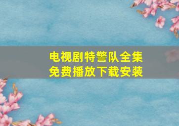 电视剧特警队全集免费播放下载安装