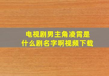 电视剧男主角凌霄是什么剧名字啊视频下载