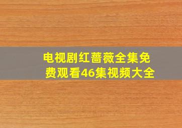 电视剧红蔷薇全集免费观看46集视频大全