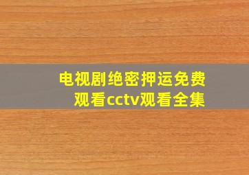 电视剧绝密押运免费观看cctv观看全集