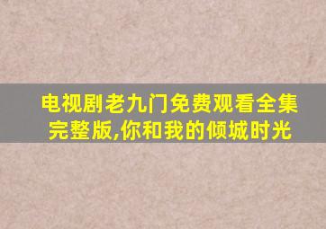 电视剧老九门免费观看全集完整版,你和我的倾城时光