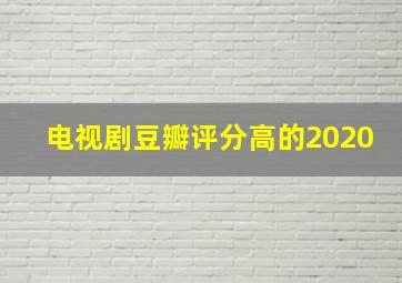 电视剧豆瓣评分高的2020