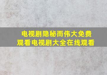 电视剧隐秘而伟大免费观看电视剧大全在线观看