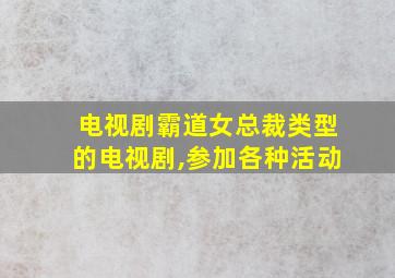 电视剧霸道女总裁类型的电视剧,参加各种活动