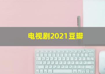 电视剧2021豆瓣