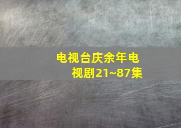 电视台庆余年电视剧21~87集