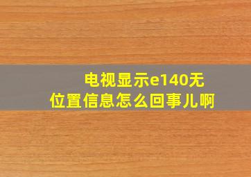 电视显示e140无位置信息怎么回事儿啊