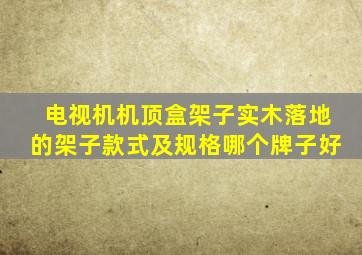 电视机机顶盒架子实木落地的架子款式及规格哪个牌子好