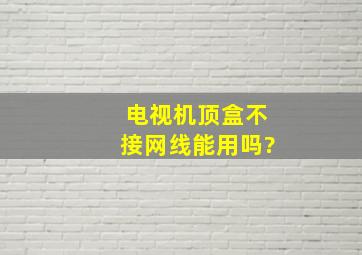 电视机顶盒不接网线能用吗?