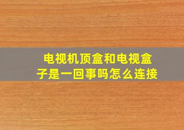 电视机顶盒和电视盒子是一回事吗怎么连接