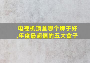 电视机顶盒哪个牌子好,年度最超值的五大盒子