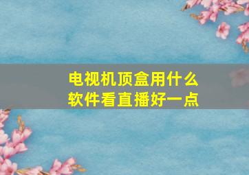 电视机顶盒用什么软件看直播好一点