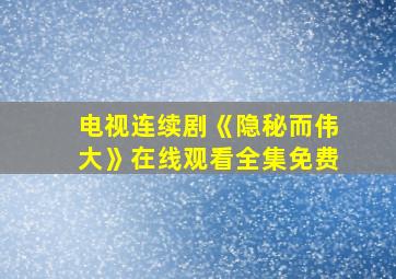 电视连续剧《隐秘而伟大》在线观看全集免费