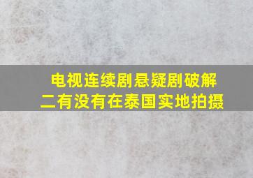 电视连续剧悬疑剧破解二有没有在泰国实地拍摄