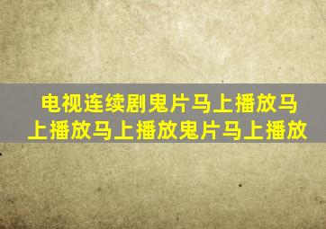 电视连续剧鬼片马上播放马上播放马上播放鬼片马上播放