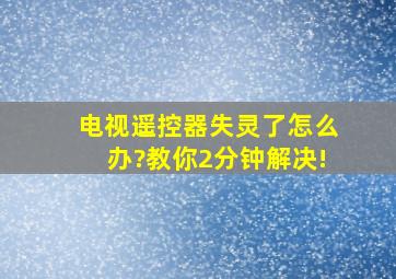 电视遥控器失灵了怎么办?教你2分钟解决!