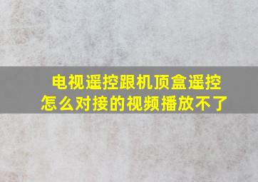 电视遥控跟机顶盒遥控怎么对接的视频播放不了