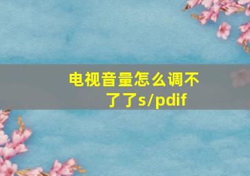 电视音量怎么调不了了s/pdif