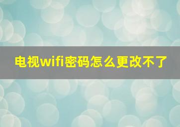 电视wifi密码怎么更改不了