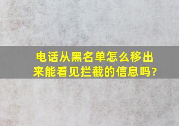 电话从黑名单怎么移出来能看见拦截的信息吗?