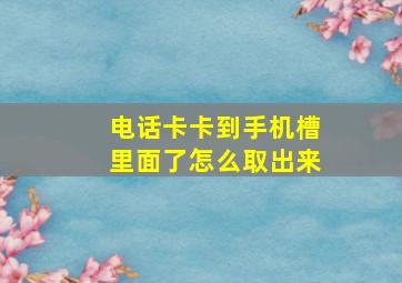 电话卡卡到手机槽里面了怎么取出来