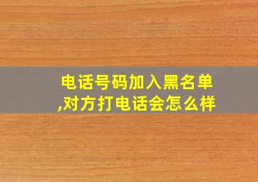 电话号码加入黑名单,对方打电话会怎么样