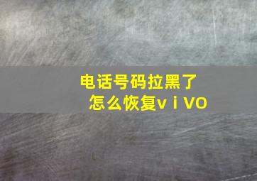 电话号码拉黑了怎么恢复vⅰVO