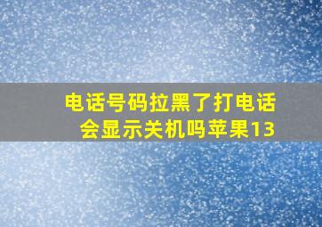 电话号码拉黑了打电话会显示关机吗苹果13