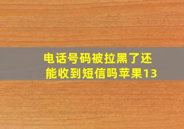 电话号码被拉黑了还能收到短信吗苹果13