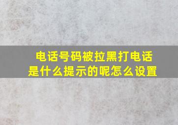 电话号码被拉黑打电话是什么提示的呢怎么设置