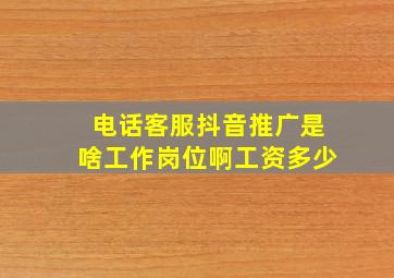 电话客服抖音推广是啥工作岗位啊工资多少