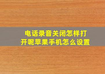 电话录音关闭怎样打开呢苹果手机怎么设置