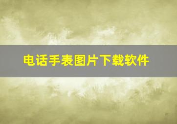 电话手表图片下载软件