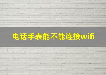 电话手表能不能连接wifi