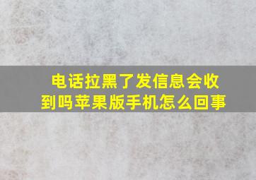 电话拉黑了发信息会收到吗苹果版手机怎么回事